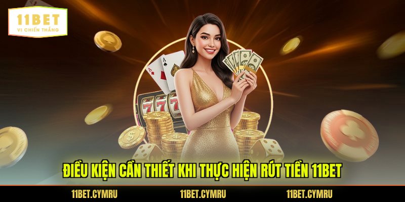 Điều kiện cần thiết khi thực hiện rút tiền 11BET